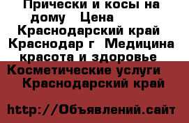 Прически и косы на дому › Цена ­ 500 - Краснодарский край, Краснодар г. Медицина, красота и здоровье » Косметические услуги   . Краснодарский край